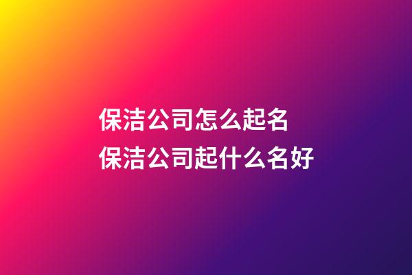 保洁公司怎么起名 保洁公司起什么名好-第1张-公司起名-玄机派